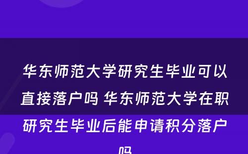 华东师范大学研究生毕业可以直接落户吗 华东师范大学在职研究生毕业后能申请积分落户吗