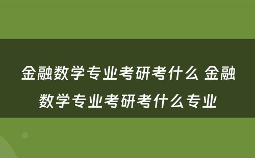 金融数学专业考研考什么 金融数学专业考研考什么专业