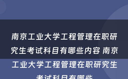 南京工业大学工程管理在职研究生考试科目有哪些内容 南京工业大学工程管理在职研究生考试科目有哪些