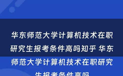 华东师范大学计算机技术在职研究生报考条件高吗知乎 华东师范大学计算机技术在职研究生报考条件高吗