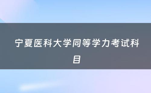  宁夏医科大学同等学力考试科目