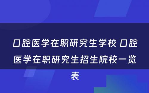 口腔医学在职研究生学校 口腔医学在职研究生招生院校一览表