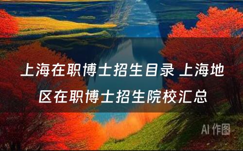 上海在职博士招生目录 上海地区在职博士招生院校汇总