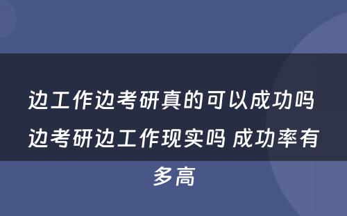 边工作边考研真的可以成功吗 边考研边工作现实吗 成功率有多高