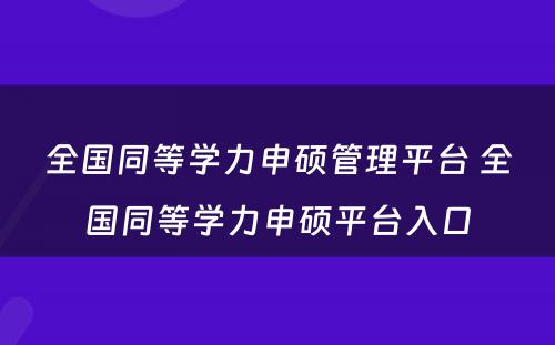 全国同等学力申硕管理平台 全国同等学力申硕平台入口