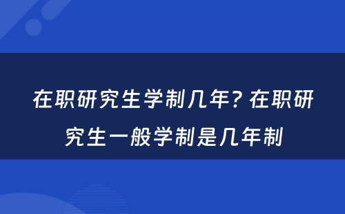 在职研究生学制几年? 在职研究生一般学制是几年制