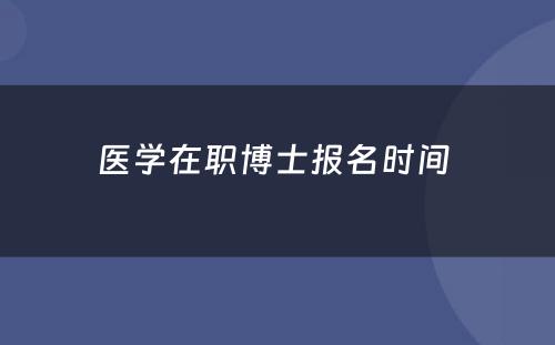 医学在职博士报名时间 