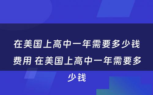 在美国上高中一年需要多少钱费用 在美国上高中一年需要多少钱