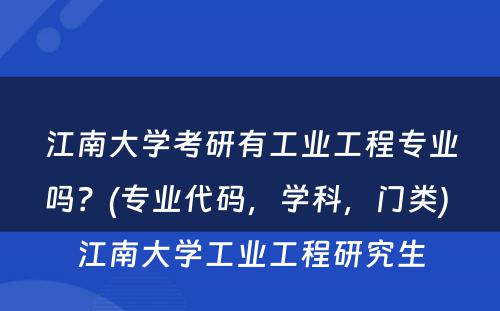 江南大学考研有工业工程专业吗？(专业代码，学科，门类) 江南大学工业工程研究生