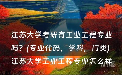 江苏大学考研有工业工程专业吗？(专业代码，学科，门类) 江苏大学工业工程专业怎么样