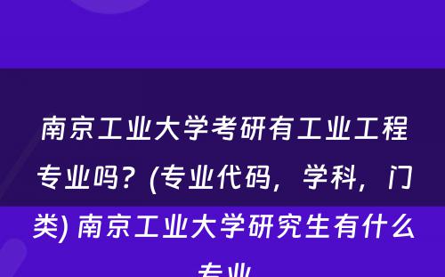 南京工业大学考研有工业工程专业吗？(专业代码，学科，门类) 南京工业大学研究生有什么专业