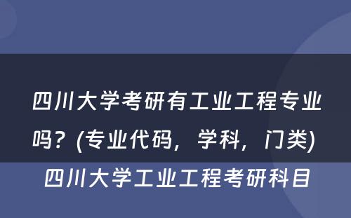 四川大学考研有工业工程专业吗？(专业代码，学科，门类) 四川大学工业工程考研科目