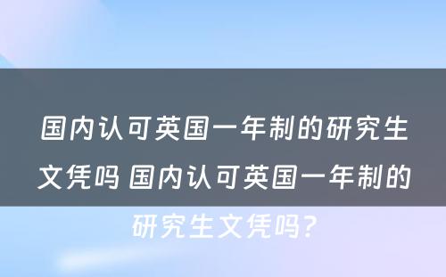 国内认可英国一年制的研究生文凭吗 国内认可英国一年制的研究生文凭吗?