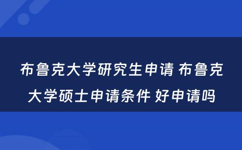 布鲁克大学研究生申请 布鲁克大学硕士申请条件 好申请吗