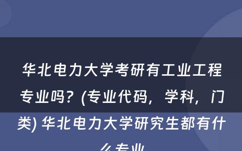 华北电力大学考研有工业工程专业吗？(专业代码，学科，门类) 华北电力大学研究生都有什么专业