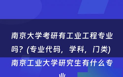 南京大学考研有工业工程专业吗？(专业代码，学科，门类) 南京工业大学研究生有什么专业