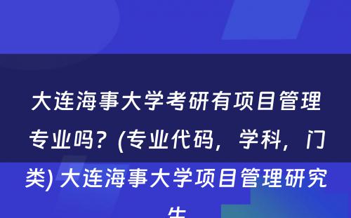 大连海事大学考研有项目管理专业吗？(专业代码，学科，门类) 大连海事大学项目管理研究生