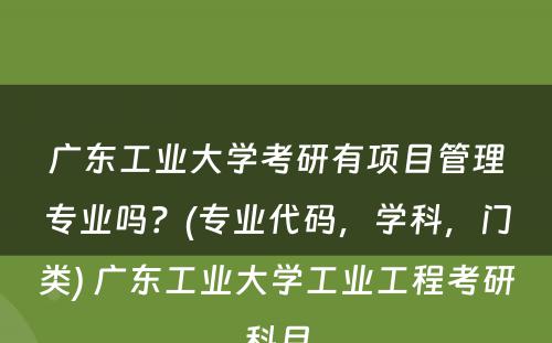 广东工业大学考研有项目管理专业吗？(专业代码，学科，门类) 广东工业大学工业工程考研科目