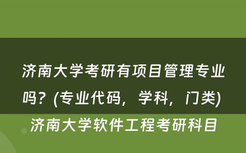 济南大学考研有项目管理专业吗？(专业代码，学科，门类) 济南大学软件工程考研科目