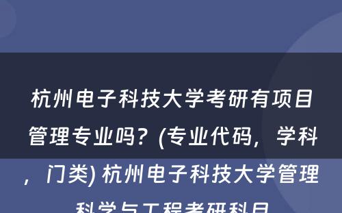 杭州电子科技大学考研有项目管理专业吗？(专业代码，学科，门类) 杭州电子科技大学管理科学与工程考研科目