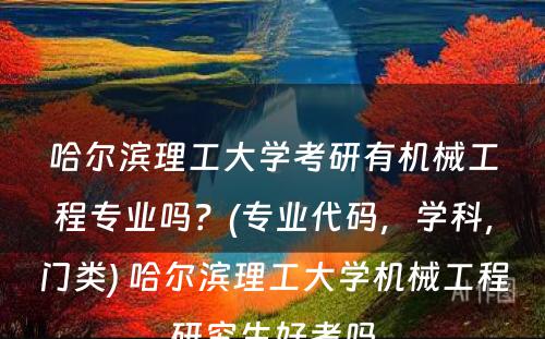 哈尔滨理工大学考研有机械工程专业吗？(专业代码，学科，门类) 哈尔滨理工大学机械工程研究生好考吗