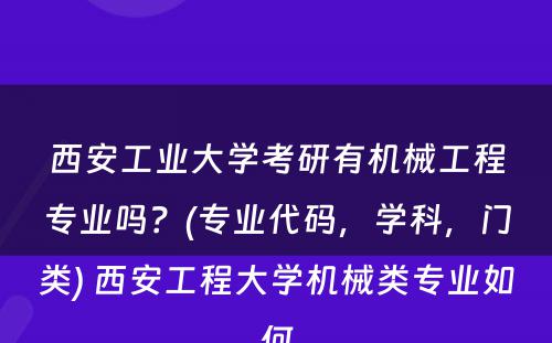 西安工业大学考研有机械工程专业吗？(专业代码，学科，门类) 西安工程大学机械类专业如何