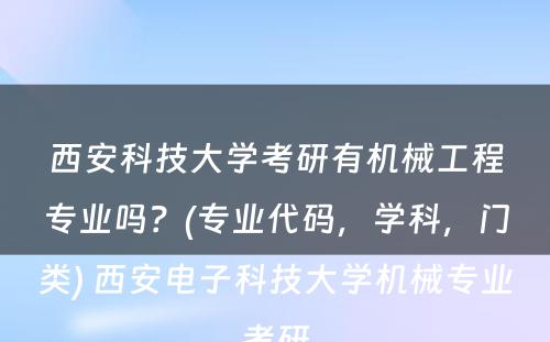 西安科技大学考研有机械工程专业吗？(专业代码，学科，门类) 西安电子科技大学机械专业考研