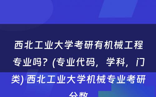 西北工业大学考研有机械工程专业吗？(专业代码，学科，门类) 西北工业大学机械专业考研分数