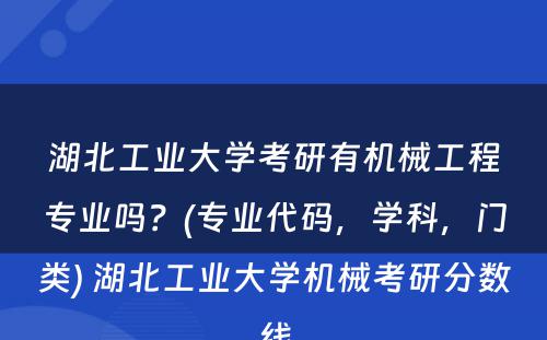 湖北工业大学考研有机械工程专业吗？(专业代码，学科，门类) 湖北工业大学机械考研分数线