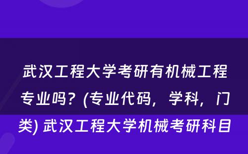 武汉工程大学考研有机械工程专业吗？(专业代码，学科，门类) 武汉工程大学机械考研科目