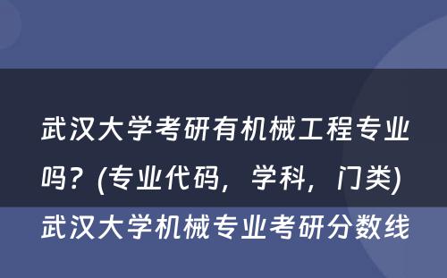 武汉大学考研有机械工程专业吗？(专业代码，学科，门类) 武汉大学机械专业考研分数线