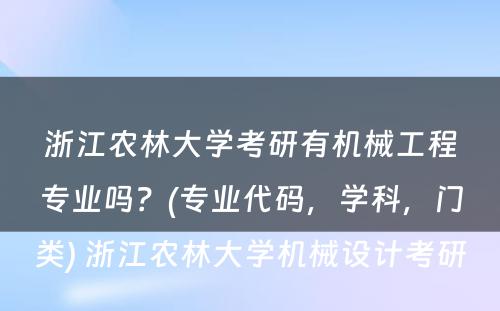 浙江农林大学考研有机械工程专业吗？(专业代码，学科，门类) 浙江农林大学机械设计考研