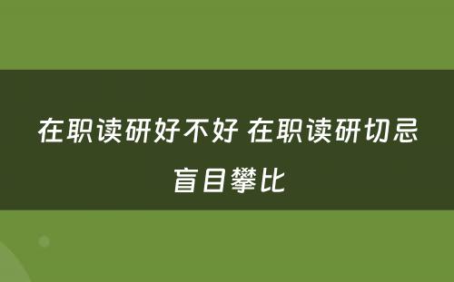 在职读研好不好 在职读研切忌盲目攀比