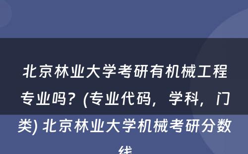 北京林业大学考研有机械工程专业吗？(专业代码，学科，门类) 北京林业大学机械考研分数线