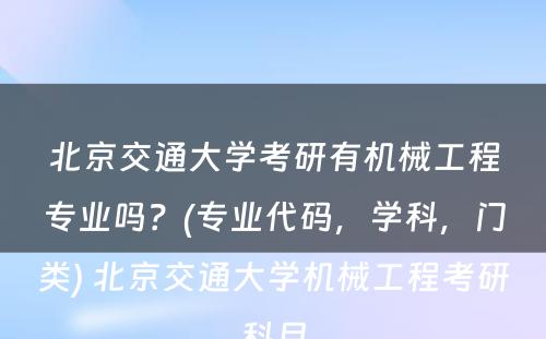 北京交通大学考研有机械工程专业吗？(专业代码，学科，门类) 北京交通大学机械工程考研科目