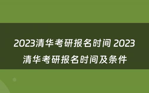 2023清华考研报名时间 2023清华考研报名时间及条件