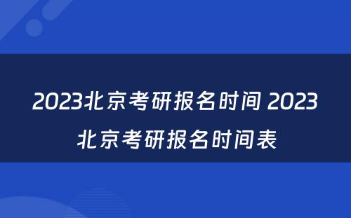 2023北京考研报名时间 2023北京考研报名时间表