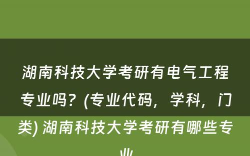 湖南科技大学考研有电气工程专业吗？(专业代码，学科，门类) 湖南科技大学考研有哪些专业