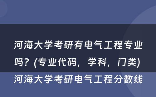 河海大学考研有电气工程专业吗？(专业代码，学科，门类) 河海大学考研电气工程分数线