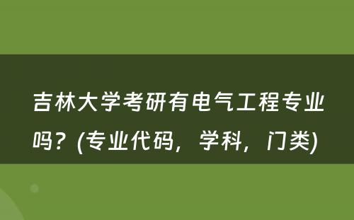 吉林大学考研有电气工程专业吗？(专业代码，学科，门类) 