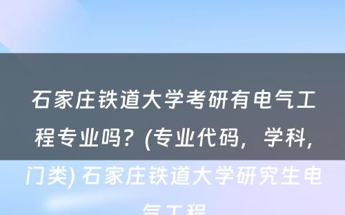 石家庄铁道大学考研有电气工程专业吗？(专业代码，学科，门类) 石家庄铁道大学研究生电气工程