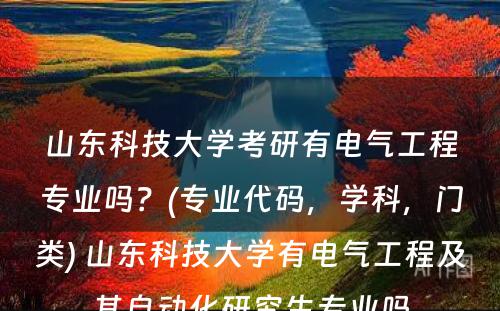 山东科技大学考研有电气工程专业吗？(专业代码，学科，门类) 山东科技大学有电气工程及其自动化研究生专业吗