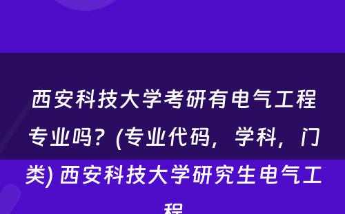 西安科技大学考研有电气工程专业吗？(专业代码，学科，门类) 西安科技大学研究生电气工程