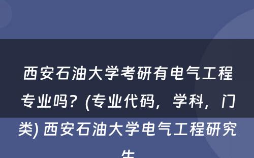 西安石油大学考研有电气工程专业吗？(专业代码，学科，门类) 西安石油大学电气工程研究生