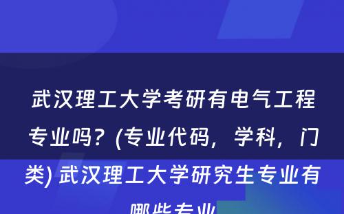 武汉理工大学考研有电气工程专业吗？(专业代码，学科，门类) 武汉理工大学研究生专业有哪些专业