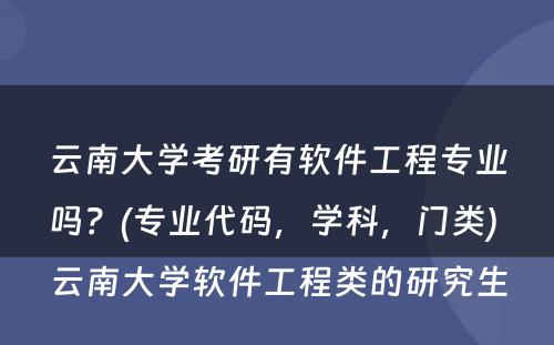 云南大学考研有软件工程专业吗？(专业代码，学科，门类) 云南大学软件工程类的研究生