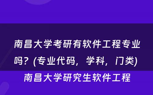 南昌大学考研有软件工程专业吗？(专业代码，学科，门类) 南昌大学研究生软件工程