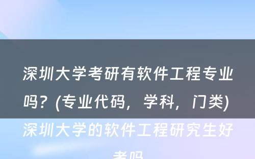 深圳大学考研有软件工程专业吗？(专业代码，学科，门类) 深圳大学的软件工程研究生好考吗