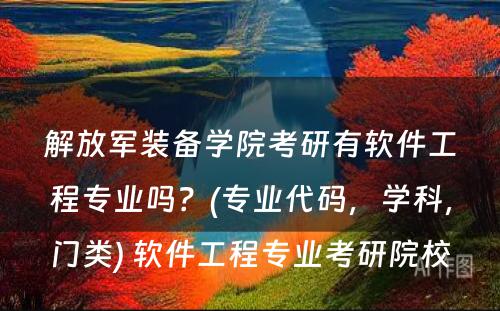 解放军装备学院考研有软件工程专业吗？(专业代码，学科，门类) 软件工程专业考研院校