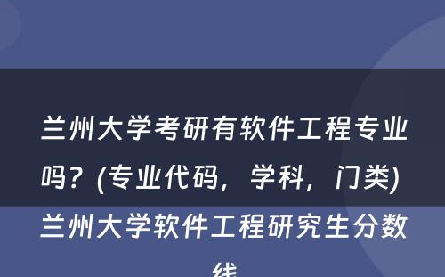 兰州大学考研有软件工程专业吗？(专业代码，学科，门类) 兰州大学软件工程研究生分数线